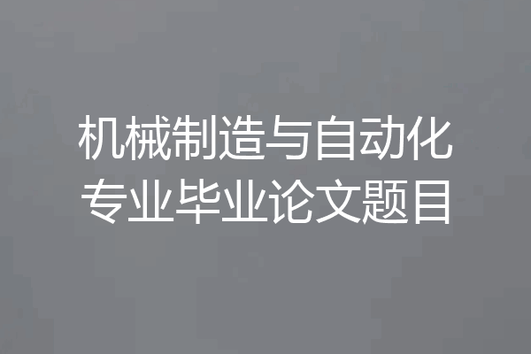 机械制造与自动化专业毕业论文题目