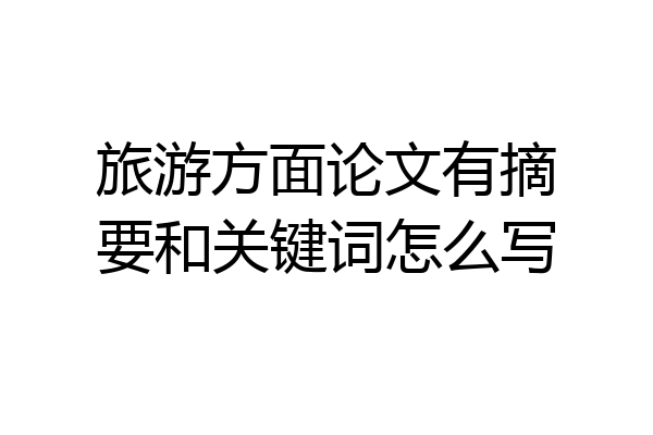 旅游方面论文有摘要和关键词怎么写