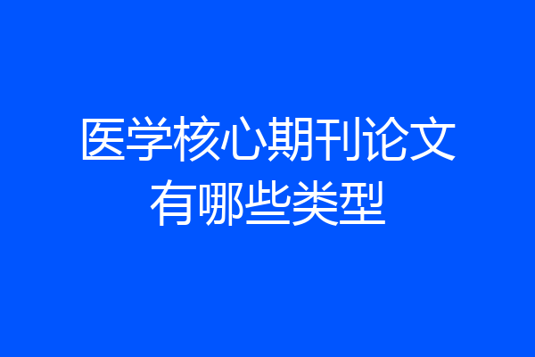医学核心期刊论文有哪些类型