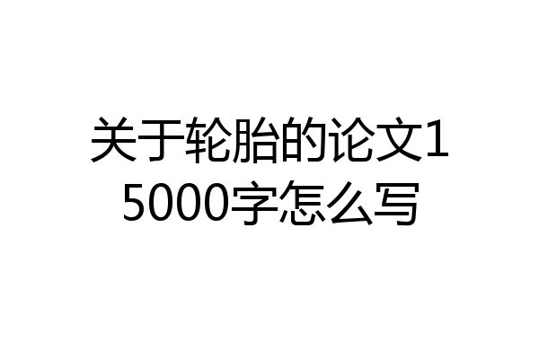 关于轮胎的论文15000字怎么写