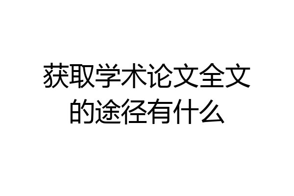 获取学术论文全文的途径有什么