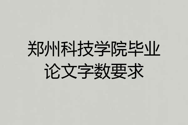 郑州科技学院毕业论文字数要求