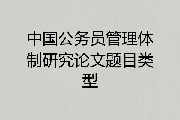 中国公务员管理体制研究论文题目类型