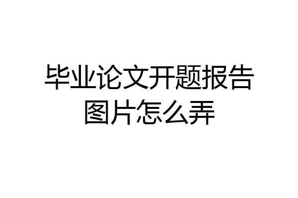 毕业论文开题报告图片怎么弄