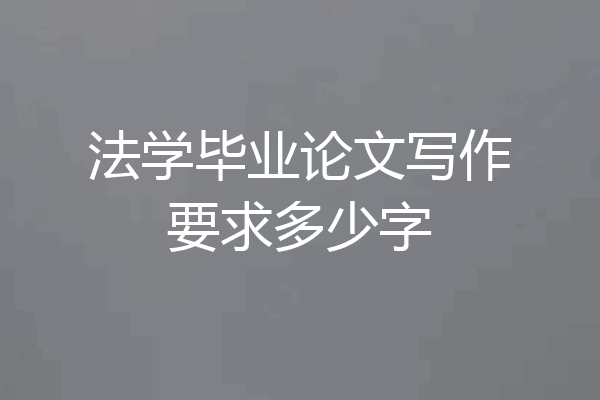 法学毕业论文写作要求多少字
