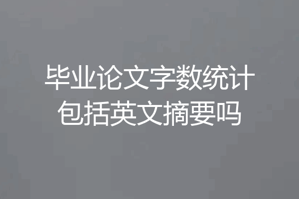 毕业论文字数统计包括英文摘要吗