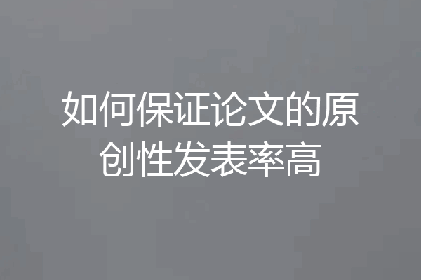 如何保证论文的原创性发表率高