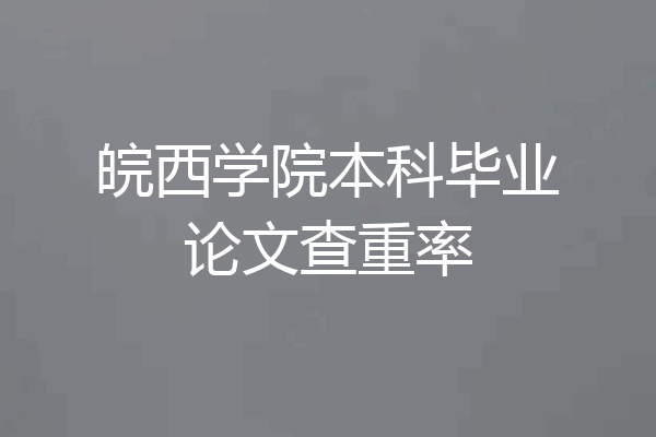 皖西学院本科毕业论文查重率