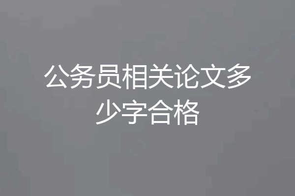 公务员相关论文多少字合格