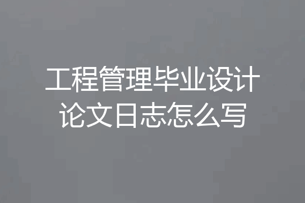 工程管理毕业设计论文日志怎么写