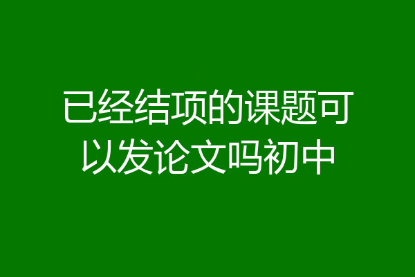 已经结项的课题可以发论文吗初中