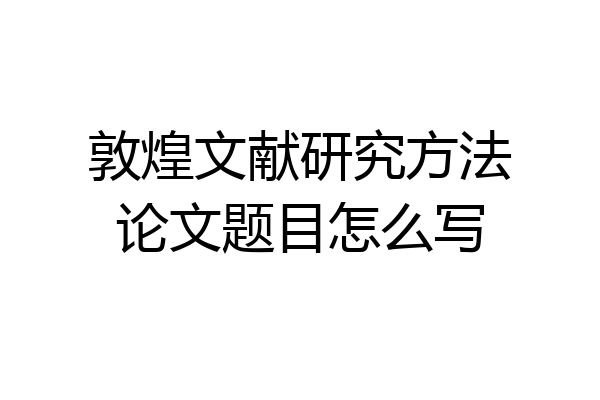 敦煌文献研究方法论文题目怎么写