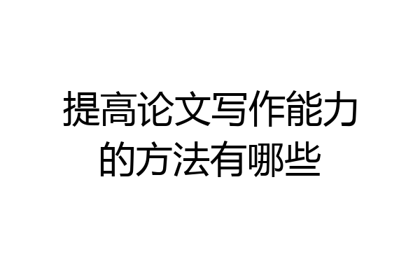 提高论文写作能力的方法有哪些
