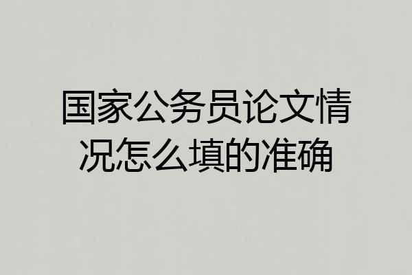 国家公务员论文情况怎么填的准确