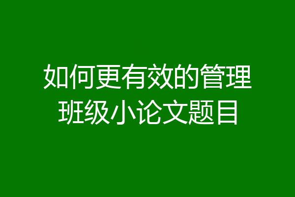 如何更有效的管理班级小论文题目