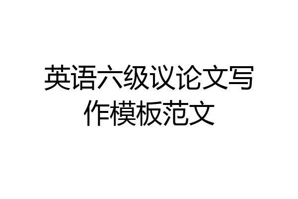 英语六级议论文写作模板范文