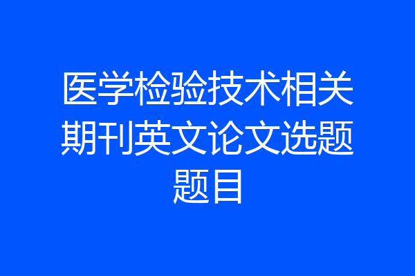 医学检验技术相关期刊英文论文选题题目