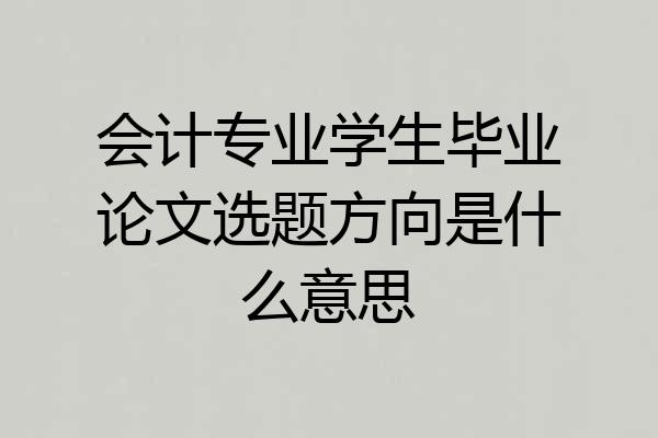会计专业学生毕业论文选题方向是什么意思