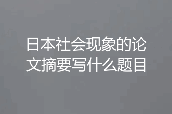 日本社会现象的论文摘要写什么题目