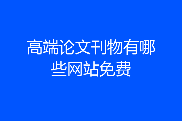 高端论文刊物有哪些网站免费