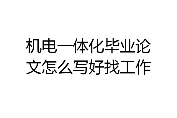 机电一体化毕业论文怎么写好找工作