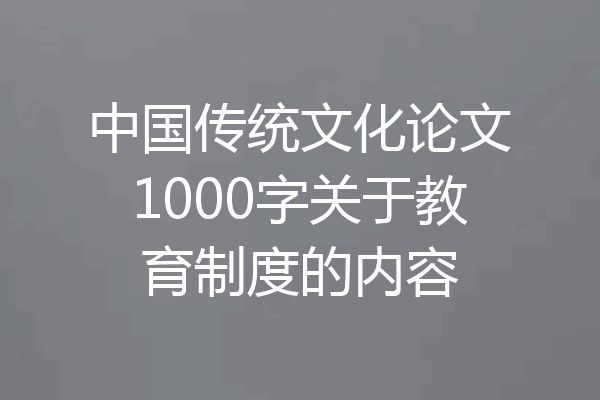 中国传统文化论文1000字关于教育制度的内容