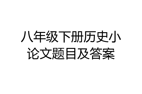 八年级下册历史小论文题目及答案