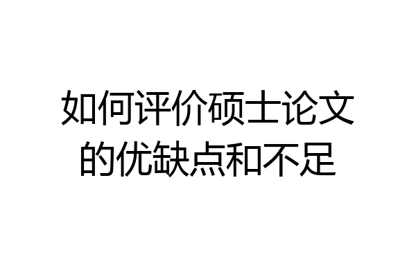 如何评价硕士论文的优缺点和不足