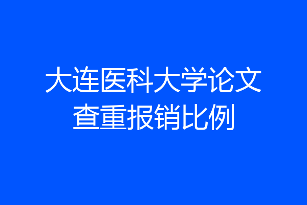 大连医科大学论文查重报销比例