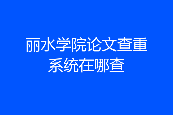 丽水学院论文查重系统在哪查