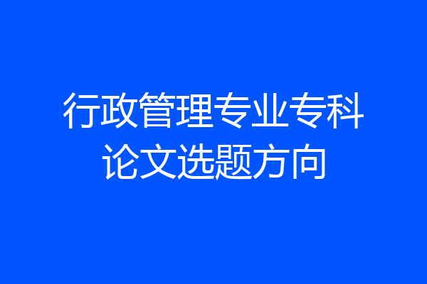 行政管理专业专科论文选题方向