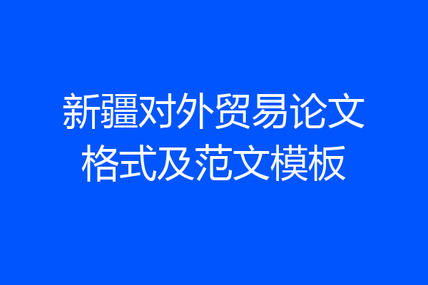 新疆对外贸易论文格式及范文模板