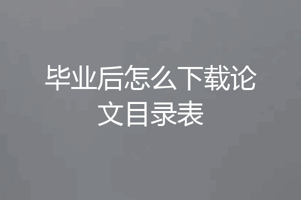 毕业后怎么下载论文目录表