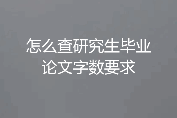 怎么查研究生毕业论文字数要求