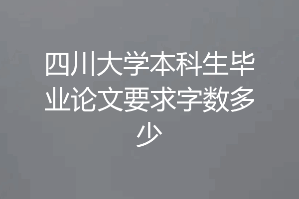 四川大学本科生毕业论文要求字数多少