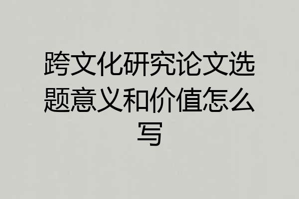 跨文化研究论文选题意义和价值怎么写
