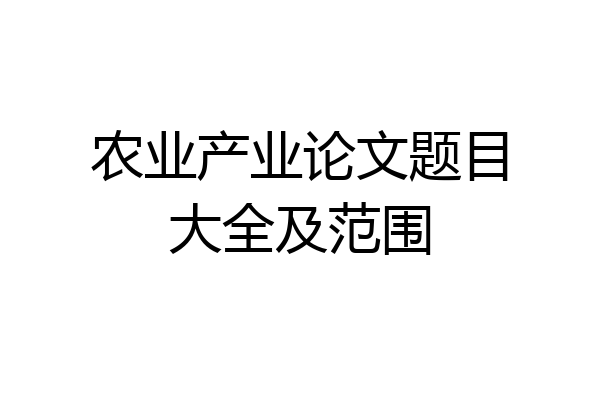 农业产业论文题目大全及范围