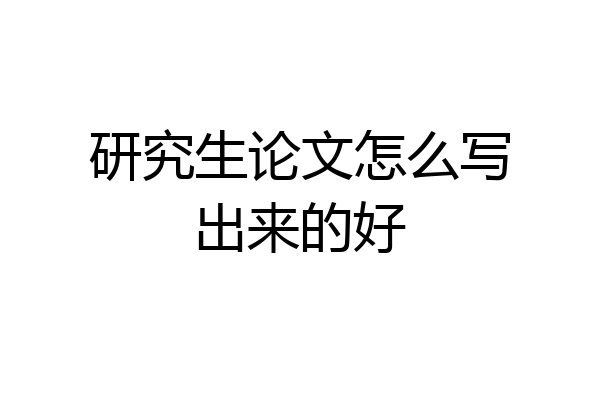 研究生论文怎么写出来的好
