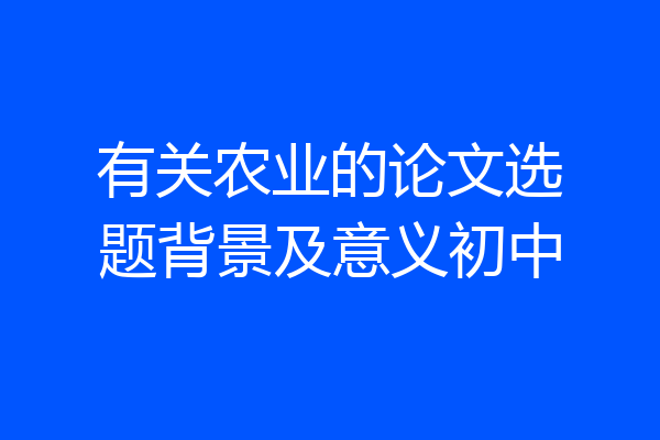 有关农业的论文选题背景及意义初中