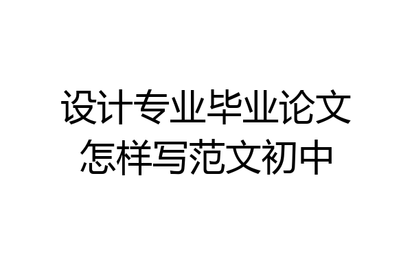 设计专业毕业论文怎样写范文初中