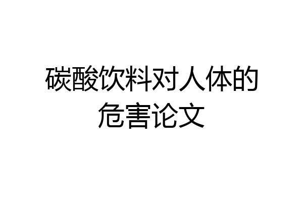 碳酸饮料对人体的危害论文