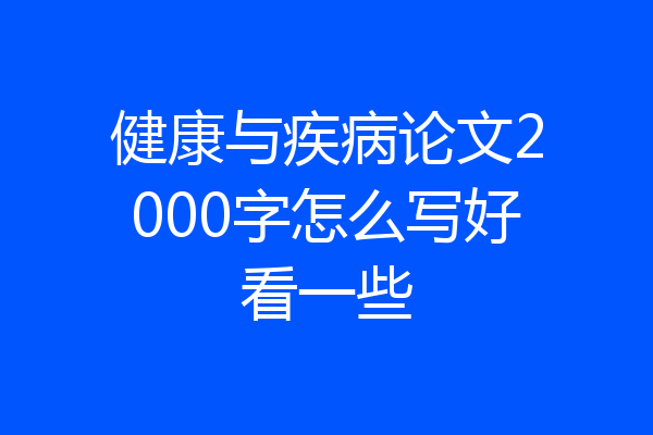 健康与疾病论文2000字怎么写好看一些