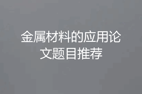 金属材料的应用论文题目推荐
