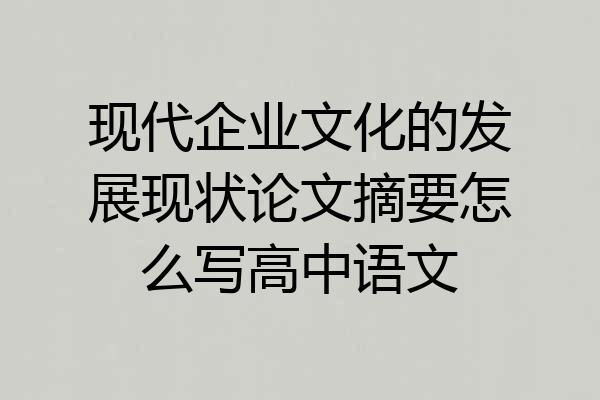现代企业文化的发展现状论文摘要怎么写高中语文