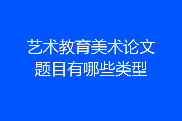 艺术教育美术论文题目有哪些类型