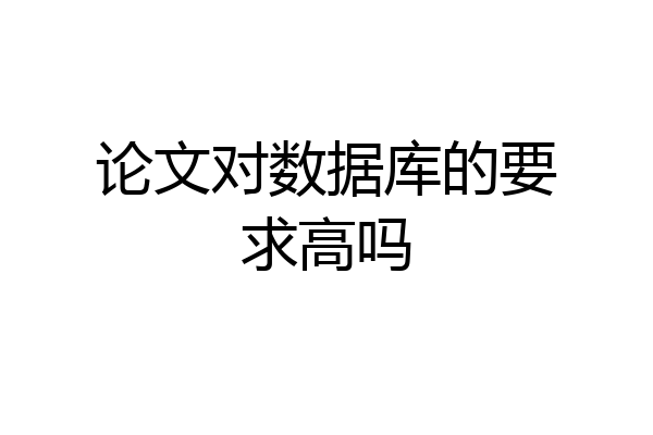 论文对数据库的要求高吗