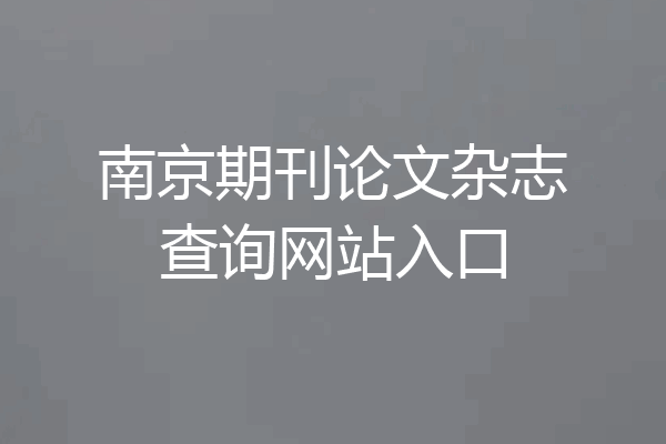 南京期刊论文杂志查询网站入口