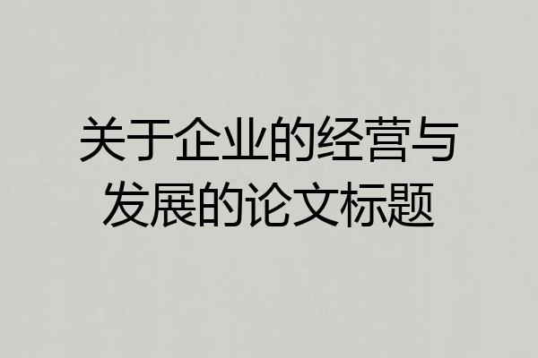 关于企业的经营与发展的论文标题