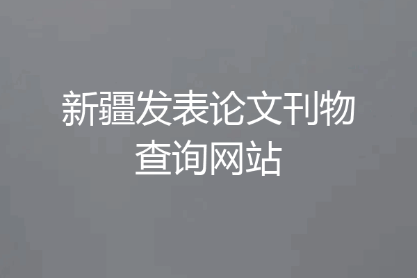 新疆发表论文刊物查询网站