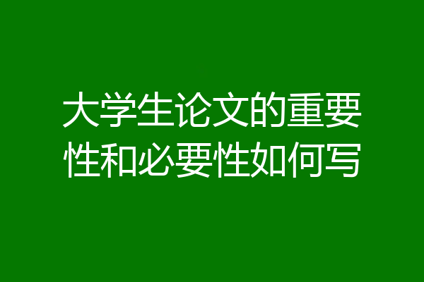 大学生论文的重要性和必要性如何写